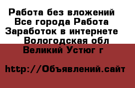 Работа без вложений - Все города Работа » Заработок в интернете   . Вологодская обл.,Великий Устюг г.